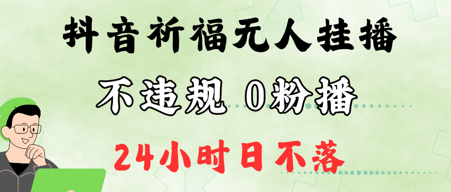 抖音最新祈福无人挂播，单日撸音浪收2万+0粉手机可开播，新手小白一看就会-逐光创享汇