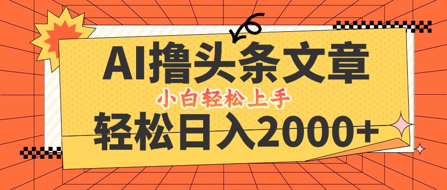 AI撸头条最新玩法，轻松日入2000+，当天起号，第二天见收益，小白轻松…-逐光创享汇