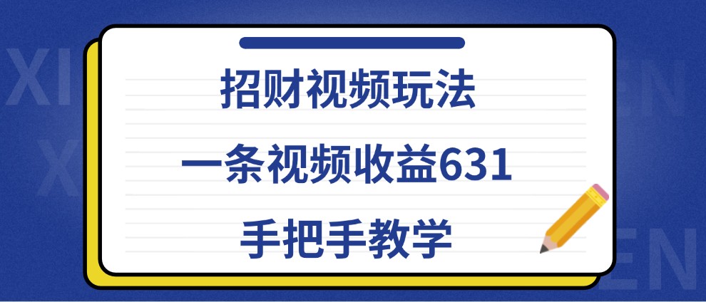 招财视频玩法，一条视频收益631，手把手教学-逐光创享汇