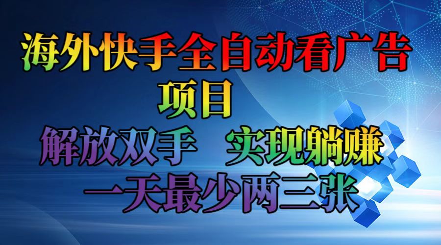 海外快手全自动看广告项目    解放双手   实现躺赚  一天最少两三张-逐光创享汇