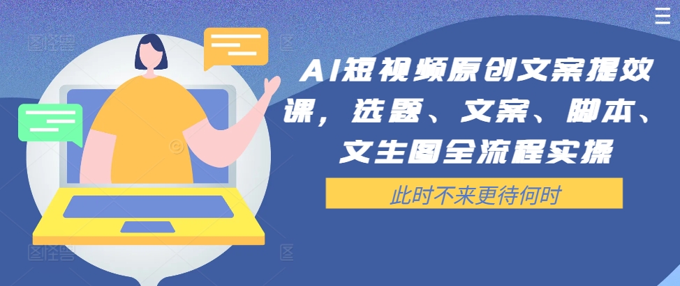 AI短视频原创文案提效课，选题、文案、脚本、文生图全流程实操-逐光创享汇