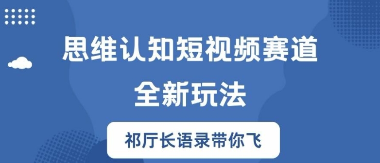 思维认知短视频赛道新玩法，胜天半子祁厅长语录带你飞【揭秘】-逐光创享汇