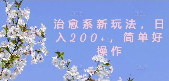 治愈系新玩法，日入200+，简单好操作【揭秘】-逐光创享汇