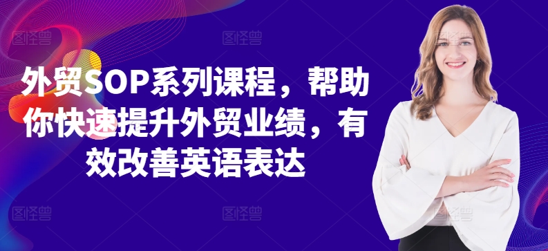 外贸SOP系列课程，帮助你快速提升外贸业绩，有效改善英语表达-逐光创享汇