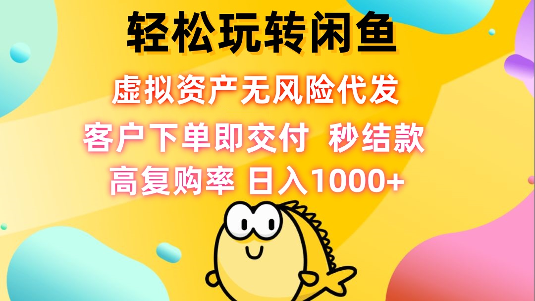 轻松玩转闲鱼 虚拟资产无风险代发 客户下单即交付 秒结款 高复购率 日…-逐光创享汇