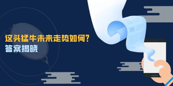 这头猛牛未来走势如何？答案揭晓，特殊行情下曙光乍现，紧握千载难逢机会-逐光创享汇