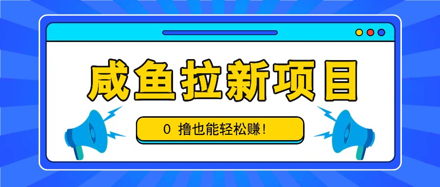 咸鱼拉新项目，拉新一单6-9元，0撸也能轻松赚，白撸几十几百！-逐光创享汇