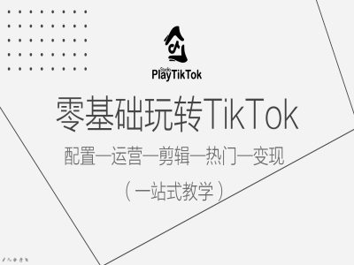 零基础玩转TikTok，配置一运营一剪辑一热门一变现，一站式教学-逐光创享汇