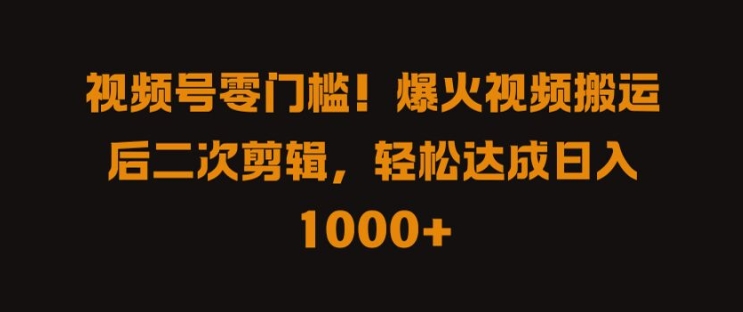 视频号零门槛，爆火视频搬运后二次剪辑，轻松达成日入 1k+【揭秘】-逐光创享汇