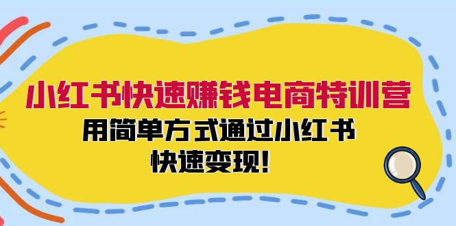 小红书快速赚钱电商特训营：用简单方式通过小红书快速变现！-逐光创享汇