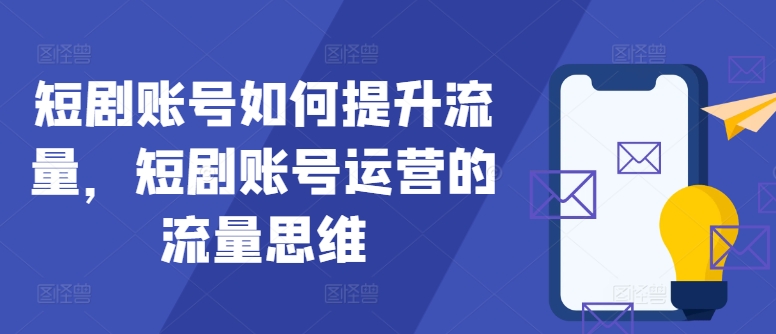 短剧账号如何提升流量，短剧账号运营的流量思维-逐光创享汇