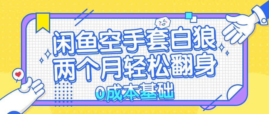 闲鱼空手套白狼 0成本基础，简单易上手项目 两个月轻松翻身           …-逐光创享汇