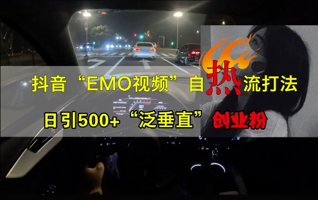 抖音EMO视频自热打法，日引500+“泛垂直”创业粉-逐光创享汇