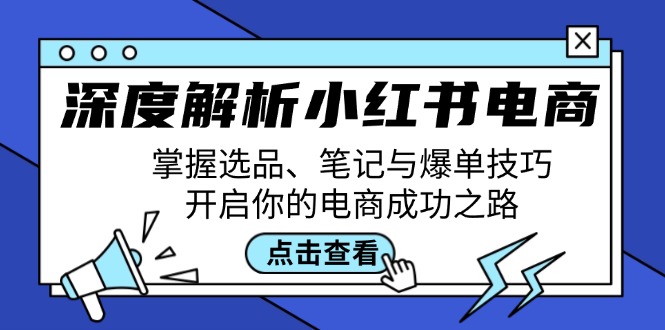 深度解析小红书电商：掌握选品、笔记与爆单技巧，开启你的电商成功之路-逐光创享汇