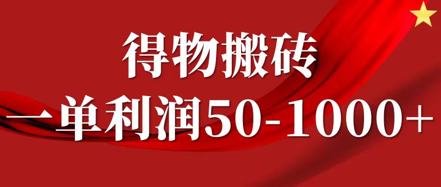 一单利润50-1000+，得物搬砖项目无脑操作，核心实操教程-逐光创享汇