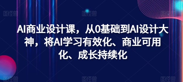 AI商业设计课，从0基础到AI设计大神，将AI学习有效化、商业可用化、成长持续化-逐光创享汇