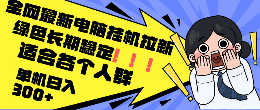 最新电脑挂机拉新，单机300+，绿色长期稳定，适合各个人群-逐光创享汇