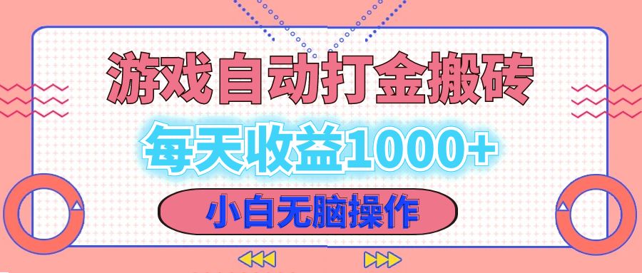 老款游戏自动打金搬砖，每天收益1000+ 小白无脑操作-逐光创享汇