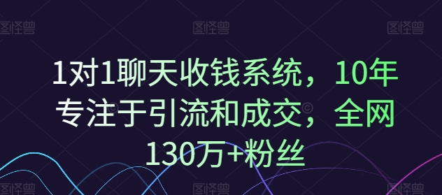 1对1聊天收钱系统，10年专注于引流和成交，全网130万+粉丝-逐光创享汇