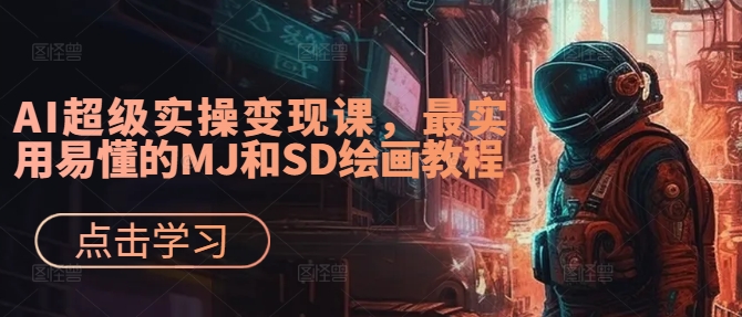 AI超级实操变现课，最实用易懂的MJ和SD绘画教程-逐光创享汇