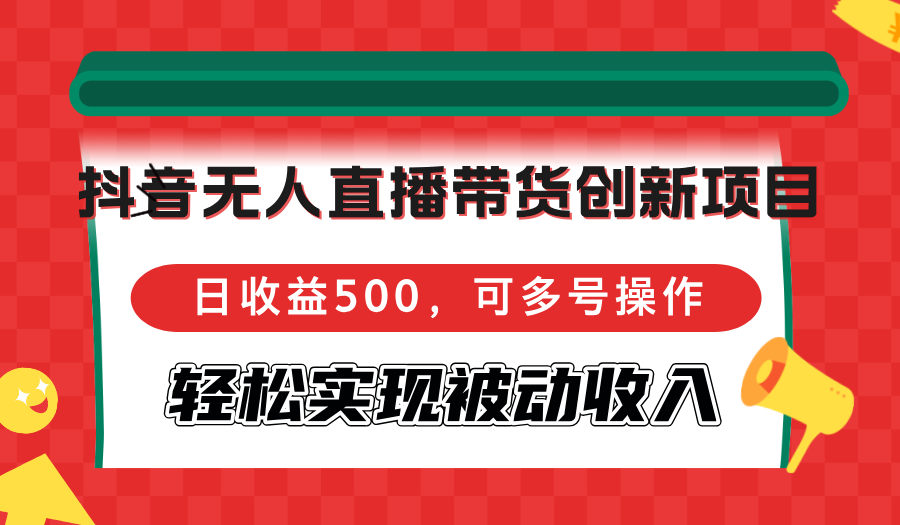 抖音无人直播带货创新项目，日收益500，可多号操作，轻松实现被动收入-逐光创享汇