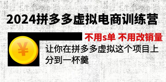 2024拼多多虚拟电商训练营 不s单 不改销量  做虚拟项目分一杯羹(更新10节-逐光创享汇