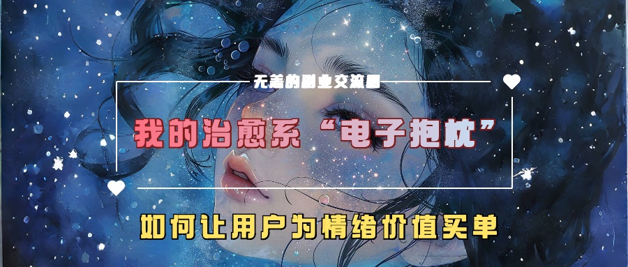 我的治愈系“电子抱枕”，如何让用户为情绪价值买单【揭秘】-逐光创享汇