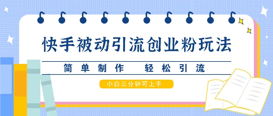 快手被动引流创业粉玩法，简单制作 轻松引流，小白三分钟可上手-逐光创享汇