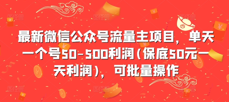 最新微信公众号流量主项目，单天一个号50-500利润(保底50元一天利润)，可批量操作-逐光创享汇