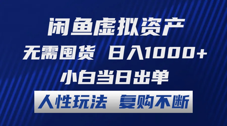 闲鱼虚拟资产 无需囤货 日入1000+ 小白当日出单 人性玩法 复购不断-逐光创享汇