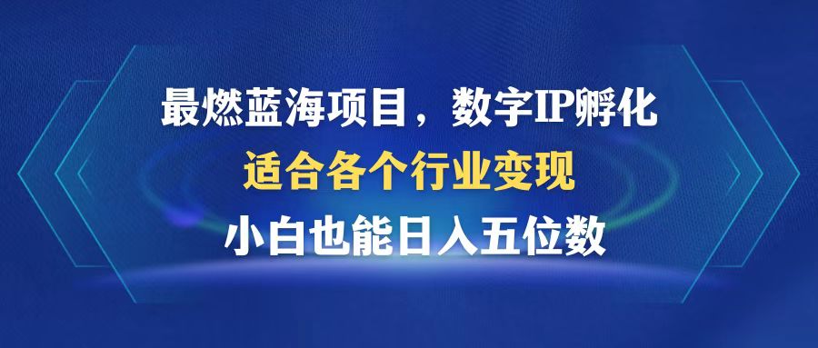 最燃蓝海项目  数字IP孵化  适合各个行业变现  小白也能日入5位数-逐光创享汇