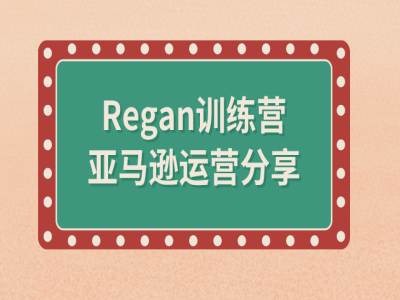 亚马逊流程全解析(Regan训练营)-逐光创享汇