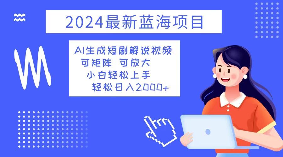 2024最新蓝海项目 AI生成短剧解说视频 小白轻松上手 日入2000+-逐光创享汇