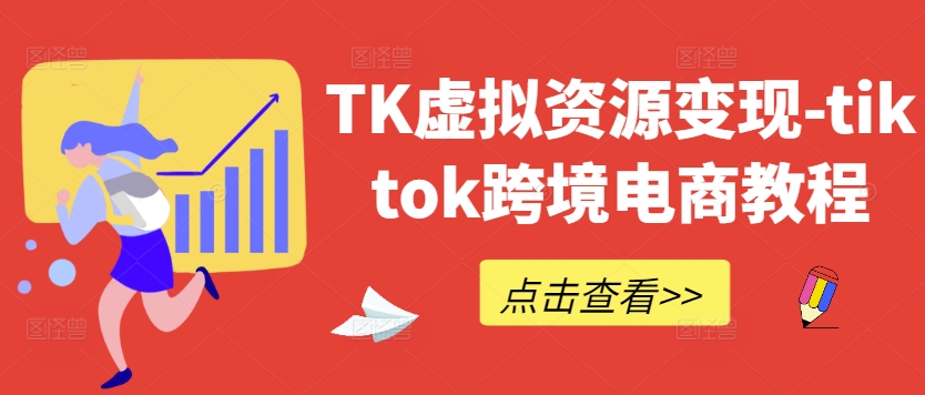 TK虚拟资源变现-tiktok跨境电商教程-逐光创享汇