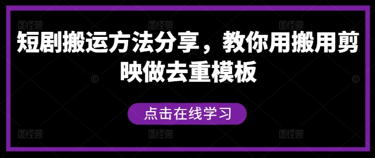 短剧搬运方法分享，教你用搬用剪映做去重模板-逐光创享汇