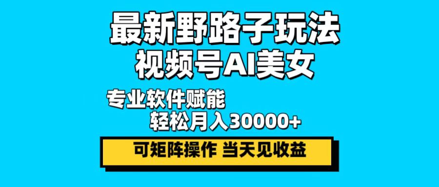 最新野路子玩法，视频号AI美女，当天见收益，轻松月入30000＋-逐光创享汇