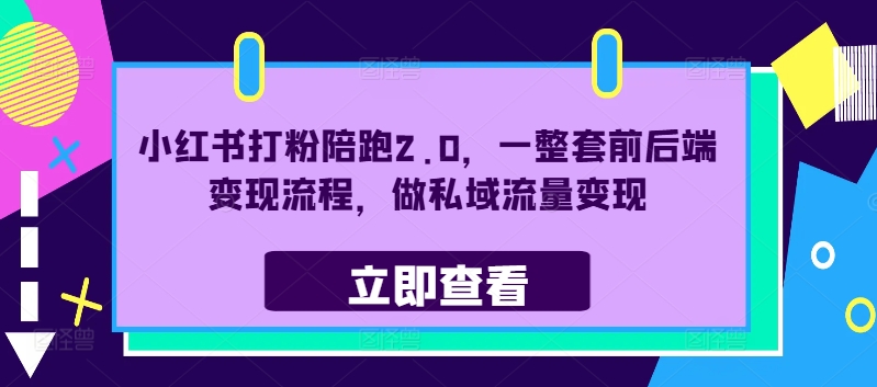 小红书打粉陪跑2.0，一整套前后端变现流程，做私域流量变现-逐光创享汇