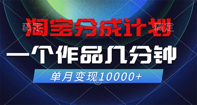 淘宝分成计划，一个作品几分钟， 单月变现10000+-逐光创享汇