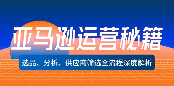 亚马逊运营秘籍：选品、分析、供应商筛选全流程深度解析(无水印-逐光创享汇