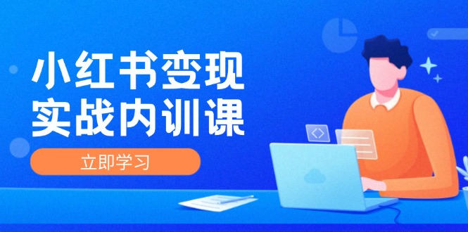 小红书变现实战内训课，0-1实现小红书-IP变现 底层逻辑/实战方法/训练结合-逐光创享汇