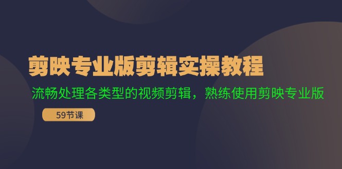 剪映专业版剪辑实操教程：流畅处理各类型的视频剪辑，熟练使用剪映专业版-逐光创享汇