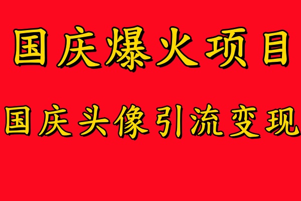 国庆爆火风口项目——国庆头像引流变现，零门槛高收益，小白也能起飞【揭秘】-逐光创享汇