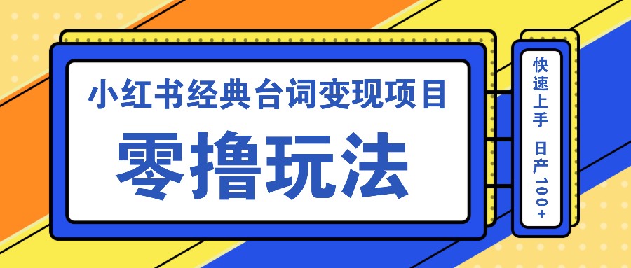 小红书经典台词变现项目，零撸玩法 快速上手 日产100+-逐光创享汇