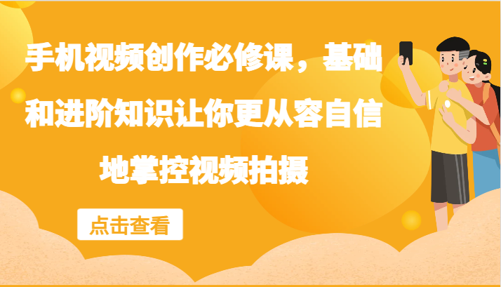 手机视频创作必修课，基础和进阶知识让你更从容自信地掌控视频拍摄-逐光创享汇