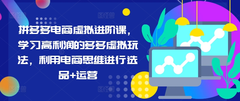 拼多多电商虚拟进阶课，学习高利润的多多虚拟玩法，利用电商思维进行选品+运营-逐光创享汇