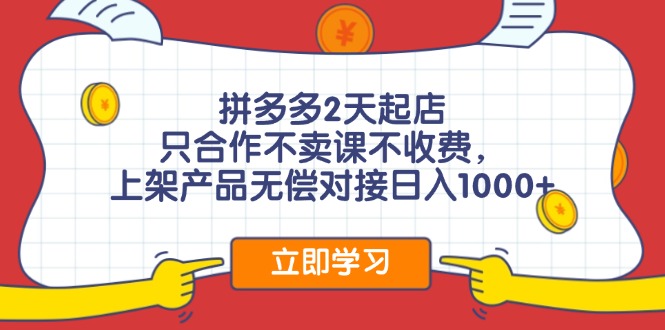 拼多多2天起店，只合作不卖课不收费，上架产品无偿对接日入1000+-逐光创享汇