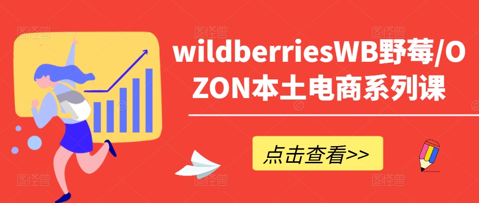 wildberriesWB野莓/OZON本土电商系列课，掌握WB产品优化，出单技巧和订单处理等-逐光创享汇