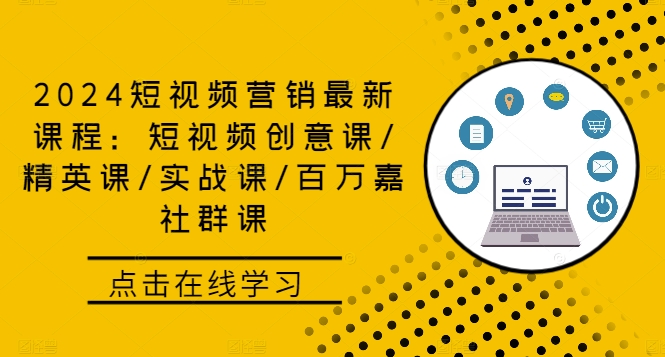 2024短视频营销最新课程：短视频创意课/精英课/实战课/百万嘉社群课-逐光创享汇