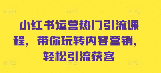 小红书运营热门引流课程，带你玩转内容营销，轻松引流获客-逐光创享汇