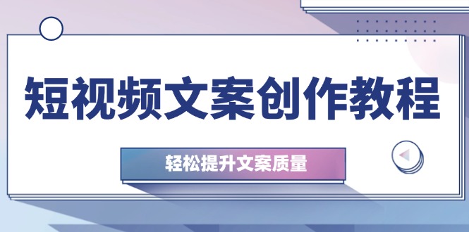 短视频文案创作教程：从钉子思维到实操结构整改，轻松提升文案质量-逐光创享汇